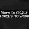 Born to Golf Forced to Work  Tee