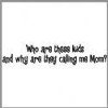 Who Are These Kids And Why Are They Callilng Me Mom One Liner Tees