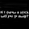 If I Throw A Stick Will You Go Away Tees