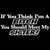 If You Think I'm A Bitch You Should Meet My Sister Tee Shirts