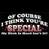 Novelty Sex Of Course I Think You're Special My Dick Is Hard